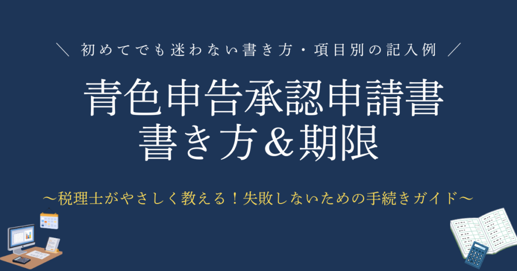 青色申告承認申請書の書き方＆期限　初めてでも迷わない書き方＆項目別の記入例