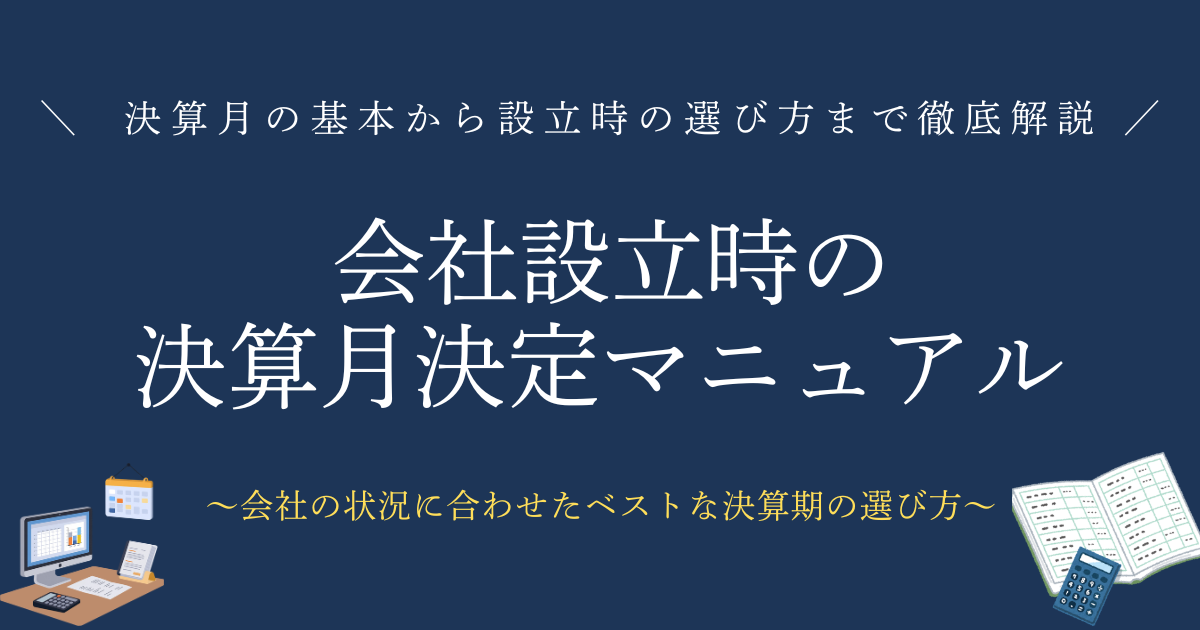 会社設立時の決算月決定マニュアル　知っておきたい決算月の基本から、設立時の選び方まで徹底解説　