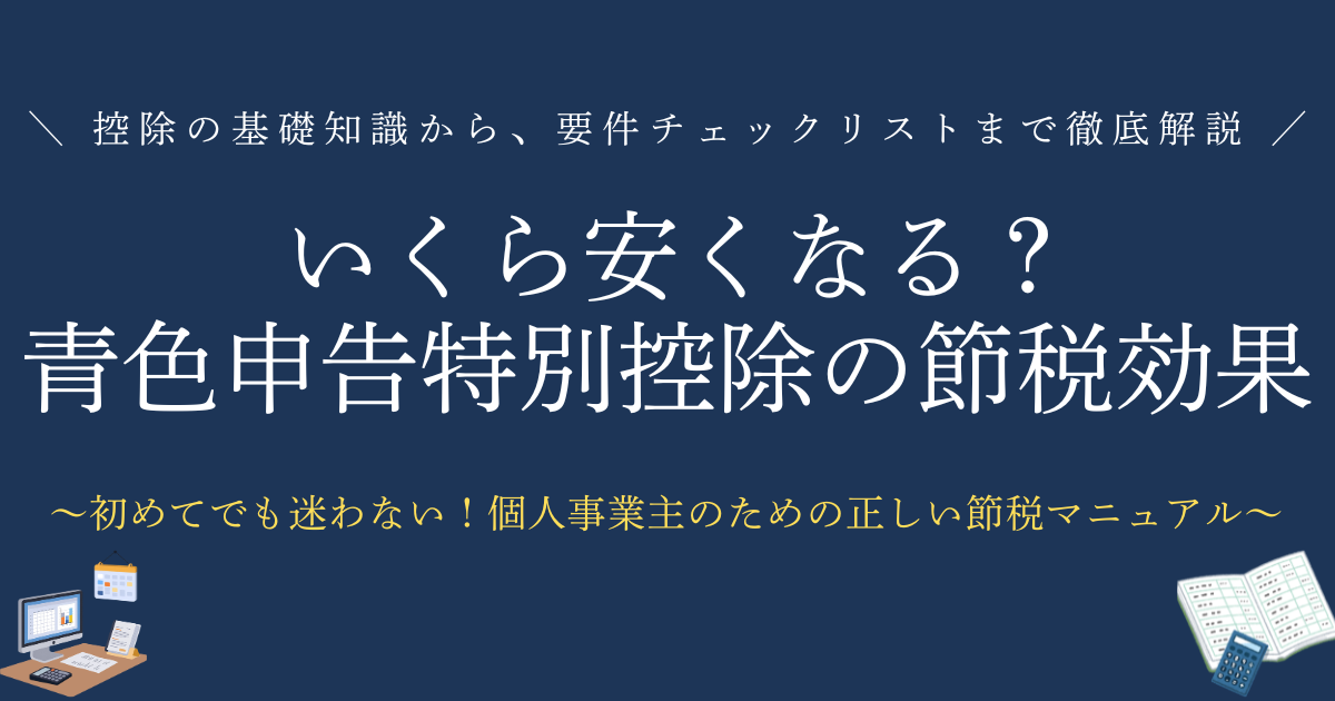 いくら安くなる？青色申告特別控除の節税効果　控除の基礎知識から、要件チェックリストまで徹底解説