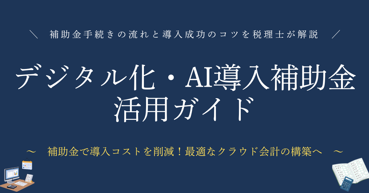 デジタル化・AI導入補助金活用ガイド 補助金手続きの流れと導入成功のコツを税理士が解説