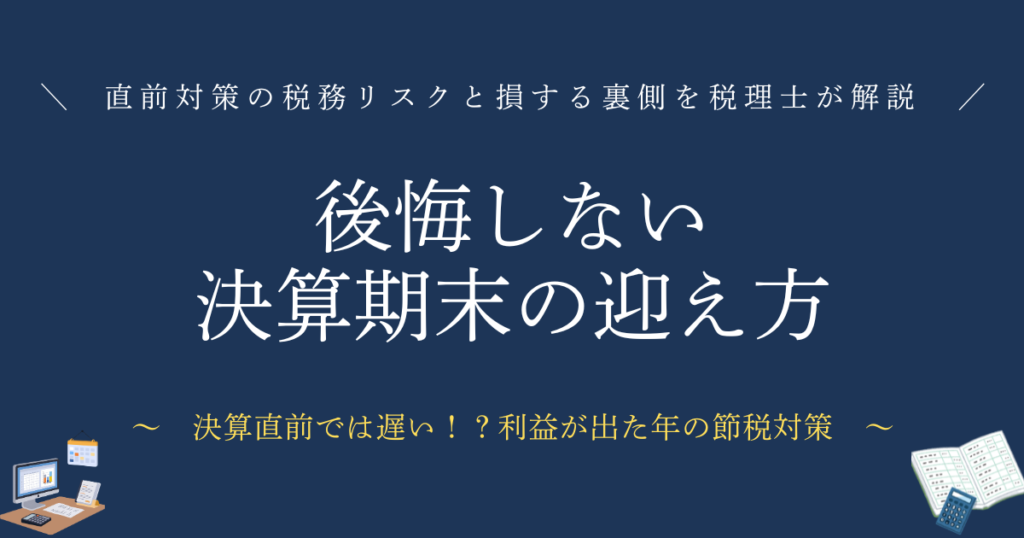 後悔しない決算期末の迎え方　直前対策の税務リスクと損する裏側を税理士が解説